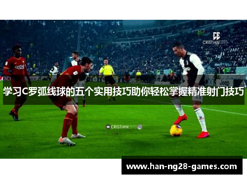 学习C罗弧线球的五个实用技巧助你轻松掌握精准射门技巧