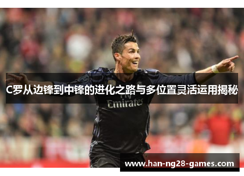 C罗从边锋到中锋的进化之路与多位置灵活运用揭秘