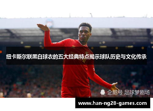 纽卡斯尔联黑白球衣的五大经典特点揭示球队历史与文化传承