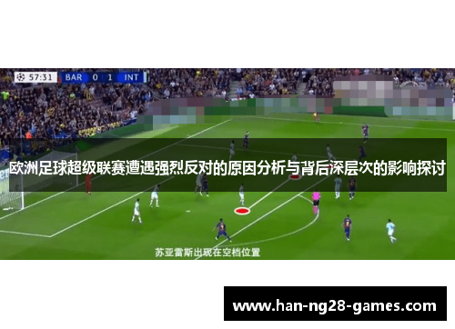 欧洲足球超级联赛遭遇强烈反对的原因分析与背后深层次的影响探讨