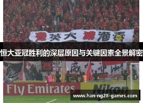 恒大亚冠胜利的深层原因与关键因素全景解密 恒大亚冠胜利的深层原因与关键因素全景解密