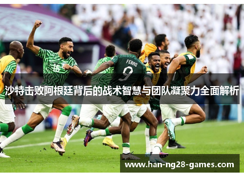 沙特击败阿根廷背后的战术智慧与团队凝聚力全面解析