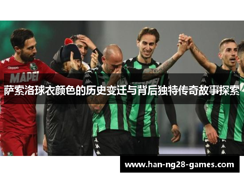 萨索洛球衣颜色的历史变迁与背后独特传奇故事探索