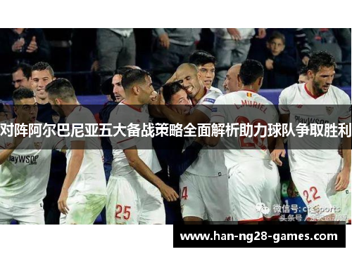 对阵阿尔巴尼亚五大备战策略全面解析助力球队争取胜利