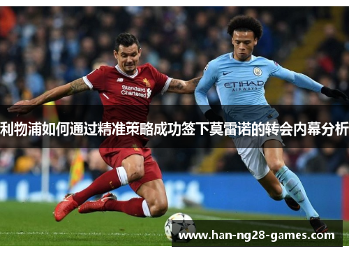 利物浦如何通过精准策略成功签下莫雷诺的转会内幕分析