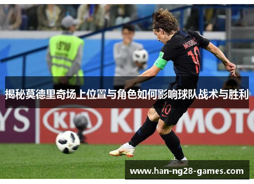 揭秘莫德里奇场上位置与角色如何影响球队战术与胜利