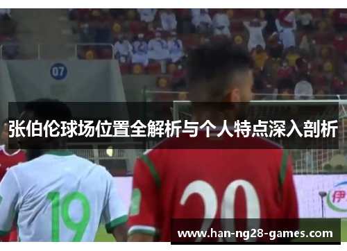 张伯伦球场位置全解析与个人特点深入剖析 张伯伦球场位置全解析与个人特点深入剖析