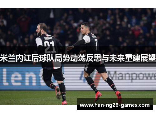 米兰内讧后球队局势动荡反思与未来重建展望