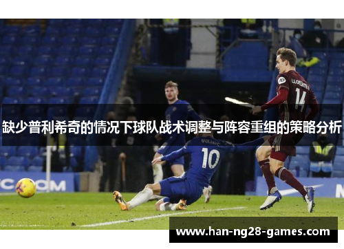 缺少普利希奇的情况下球队战术调整与阵容重组的策略分析