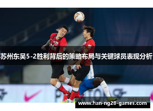苏州东吴5-2胜利背后的策略布局与关键球员表现分析