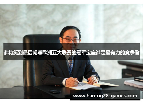 谁将笑到最后问鼎欧洲五大联赛的冠军宝座谁是最有力的竞争者