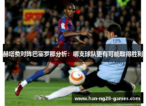 赫塔费对阵巴塞罗那分析：哪支球队更有可能取得胜利