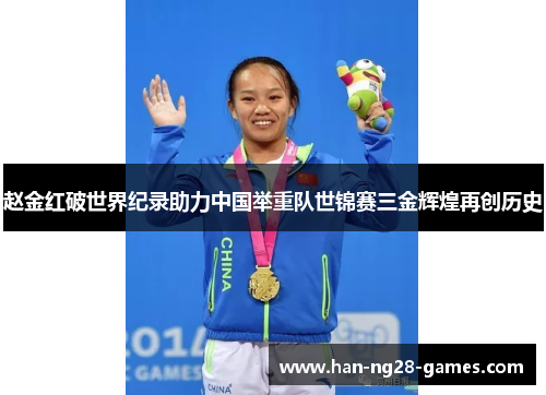 赵金红破世界纪录助力中国举重队世锦赛三金辉煌再创历史