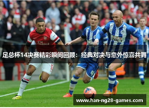 足总杯14决赛精彩瞬间回顾：经典对决与意外惊喜共舞