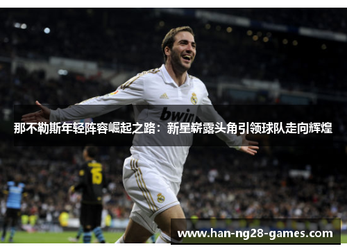那不勒斯年轻阵容崛起之路：新星崭露头角引领球队走向辉煌