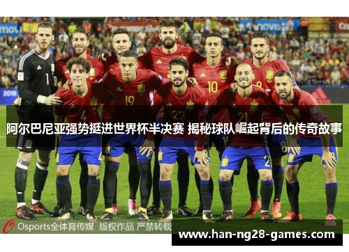 阿尔巴尼亚强势挺进世界杯半决赛 揭秘球队崛起背后的传奇故事