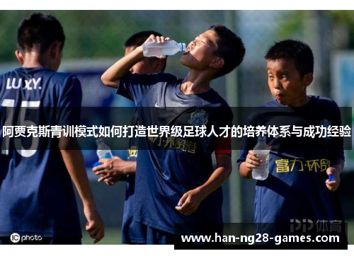 阿贾克斯青训模式如何打造世界级足球人才的培养体系与成功经验