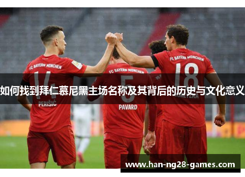 如何找到拜仁慕尼黑主场名称及其背后的历史与文化意义