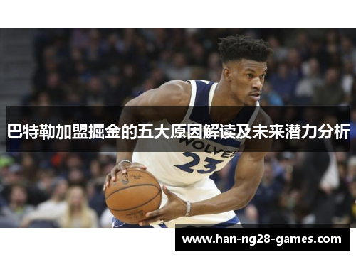 巴特勒加盟掘金的五大原因解读及未来潜力分析 巴特勒加盟掘金的五大原因解读及未来潜力分析