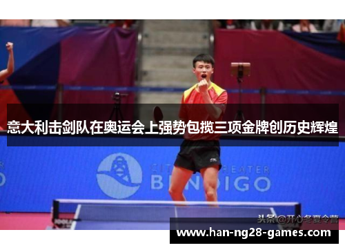 意大利击剑队在奥运会上强势包揽三项金牌创历史辉煌