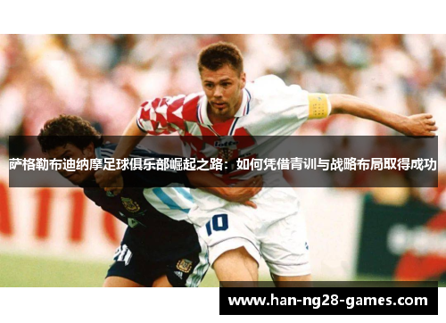萨格勒布迪纳摩足球俱乐部崛起之路：如何凭借青训与战略布局取得成功