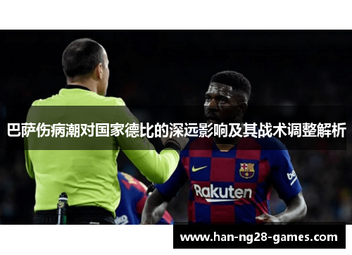 巴萨伤病潮对国家德比的深远影响及其战术调整解析