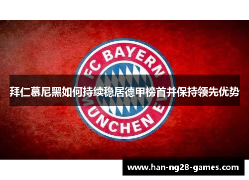 拜仁慕尼黑如何持续稳居德甲榜首并保持领先优势