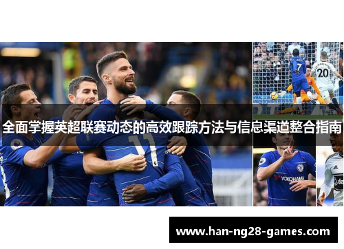 全面掌握英超联赛动态的高效跟踪方法与信息渠道整合指南