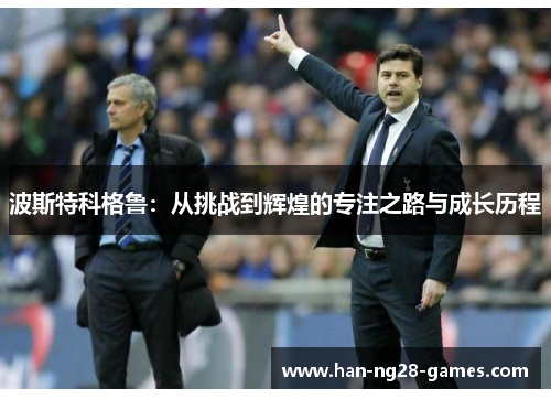 波斯特科格鲁：从挑战到辉煌的专注之路与成长历程