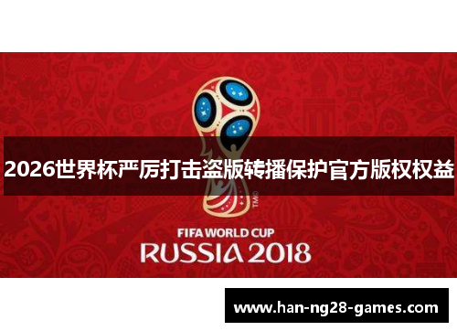 2026世界杯严厉打击盗版转播保护官方版权权益