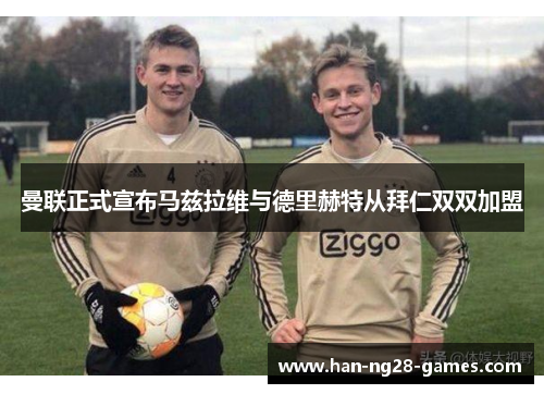 曼联正式宣布马兹拉维与德里赫特从拜仁双双加盟