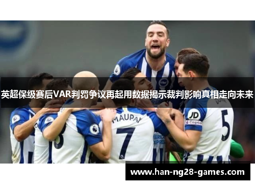 英超保级赛后VAR判罚争议再起用数据揭示裁判影响真相走向未来