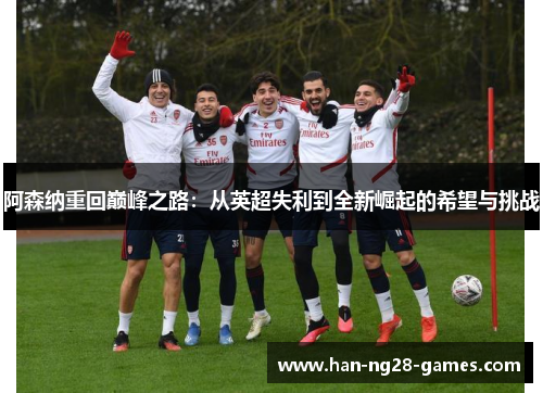 /uploads/images/20260503/a-sen-na-chong-hui-dian-feng-zhi-lu-cong-ying-chao-shi-li-dao-quan-xin-jue-qi-de-xi-wang-yu-tiao-zhan.webp