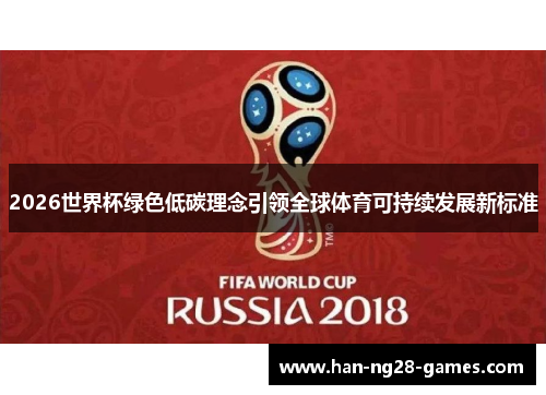 2026世界杯绿色低碳理念引领全球体育可持续发展新标准 2026世界杯绿色低碳理念引领全球体育可持续发展新标准